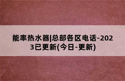 能率热水器|总部各区电话-2023已更新(今日-更新)